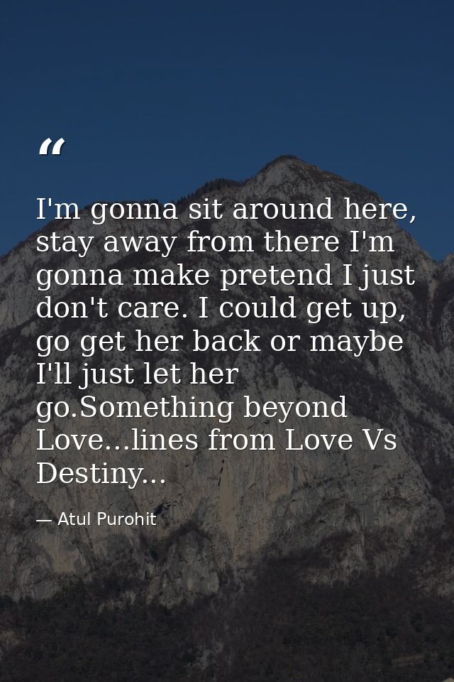 I'm gonna sit around here, stay away from there I'm gonna make pretend I just don't care. I could get up, go get her bac — Atul Purohit