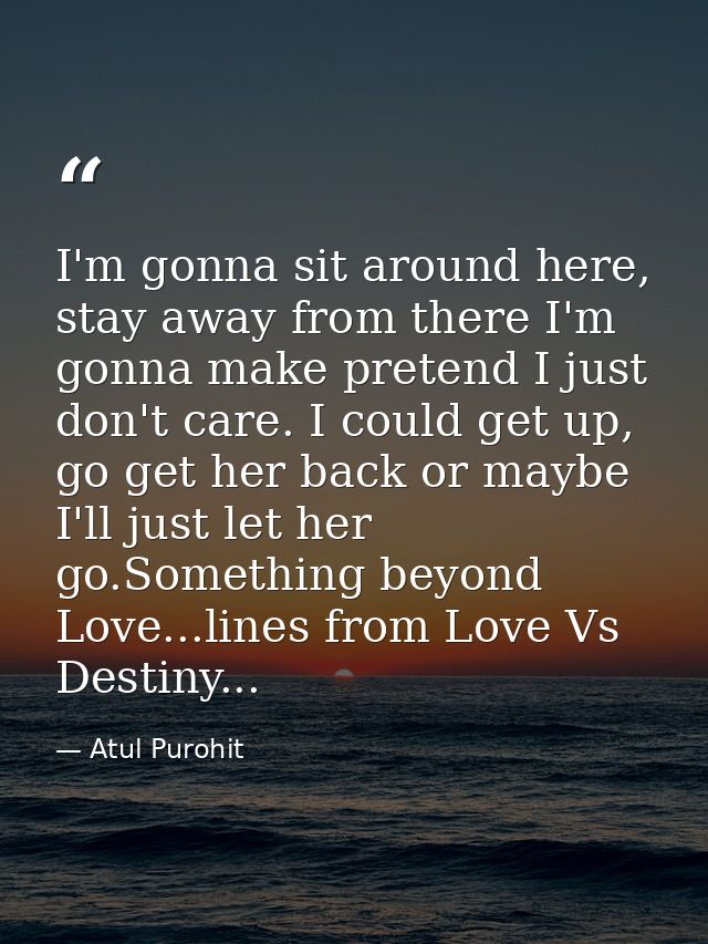 I'm gonna sit around here, stay away from there I'm gonna make pretend I just don't care. I could get up, go get her bac — Atul Purohit
