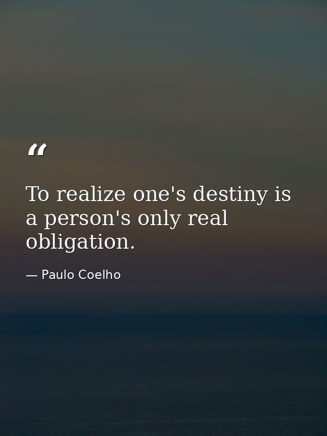 To realize one's destiny is a person's only real obligation. — Paulo Coelho