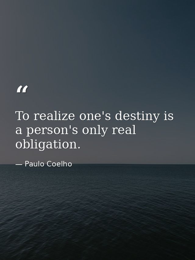 To realize one's destiny is a person's only real obligation. — Paulo Coelho