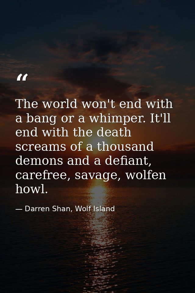 The world won't end with a bang or a whimper. It'll end with the death screams of a thousand demons and a defiant, caref — Darren Shan, Wolf Island