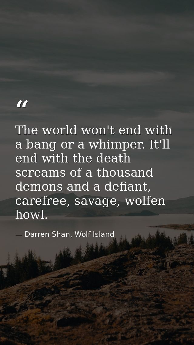 The world won't end with a bang or a whimper. It'll end with the death screams of a thousand demons and a defiant, caref — Darren Shan, Wolf Island