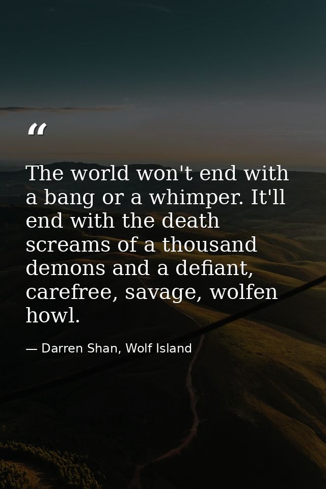 The world won't end with a bang or a whimper. It'll end with the death screams of a thousand demons and a defiant, caref — Darren Shan, Wolf Island