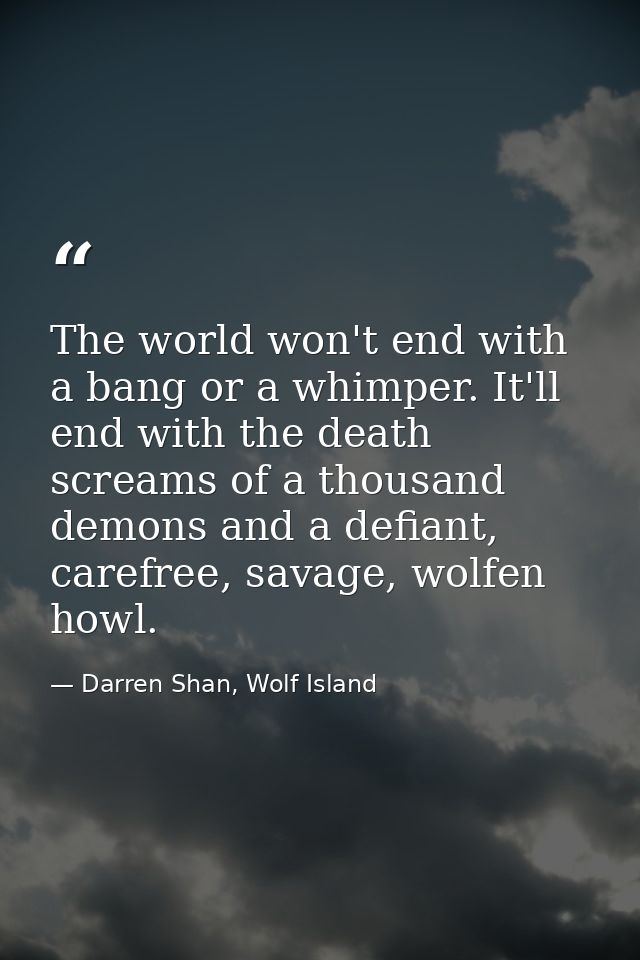 The world won't end with a bang or a whimper. It'll end with the death screams of a thousand demons and a defiant, caref — Darren Shan, Wolf Island