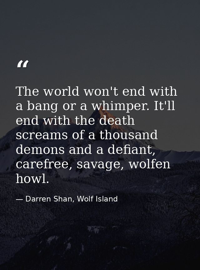 The world won't end with a bang or a whimper. It'll end with the death screams of a thousand demons and a defiant, caref — Darren Shan, Wolf Island