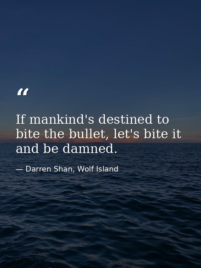 If mankind's destined to bite the bullet, let's bite it and be damned. — Darren Shan, Wolf Island
