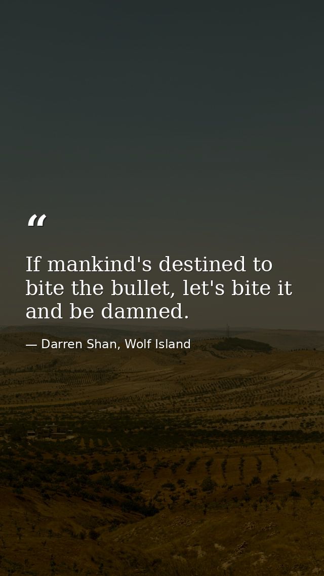 If mankind's destined to bite the bullet, let's bite it and be damned. — Darren Shan, Wolf Island