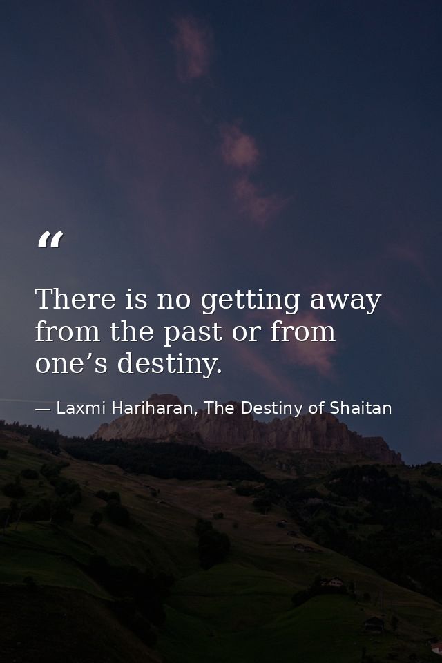 There is no getting away from the past or from one’s destiny. — Laxmi Hariharan, The Destiny of Shaitan