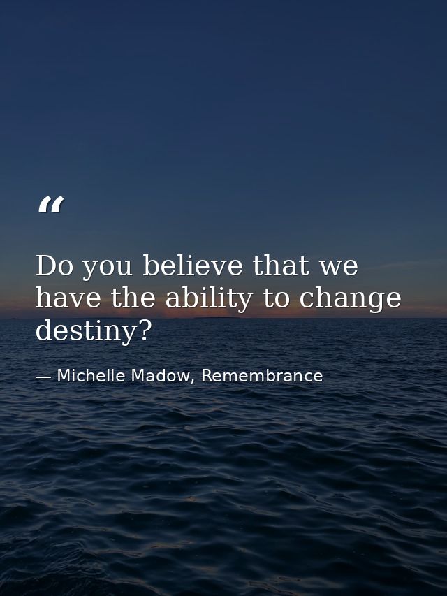 Do you believe that we have the ability to change destiny? — Michelle Madow, Remembrance