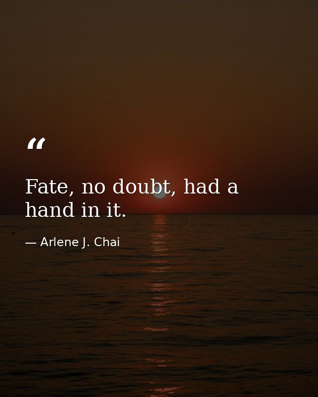 Fate, no doubt, had a hand in it. — Arlene J. Chai