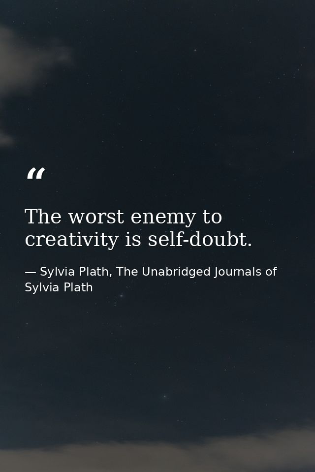 The worst enemy to creativity is self-doubt. — Sylvia Plath, The Unabridged Journals of Sylvia Plath