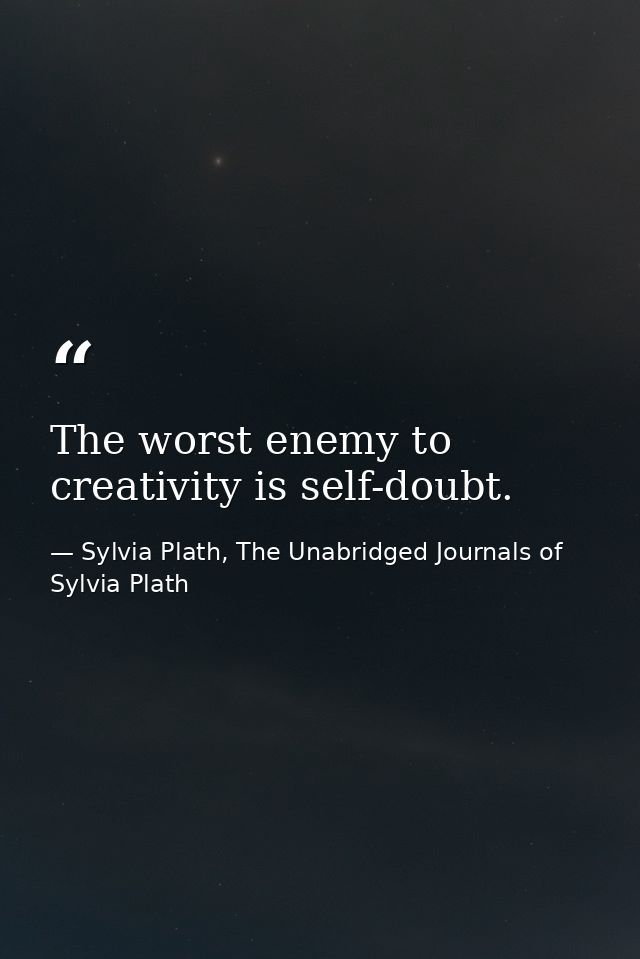 The worst enemy to creativity is self-doubt. — Sylvia Plath, The Unabridged Journals of Sylvia Plath