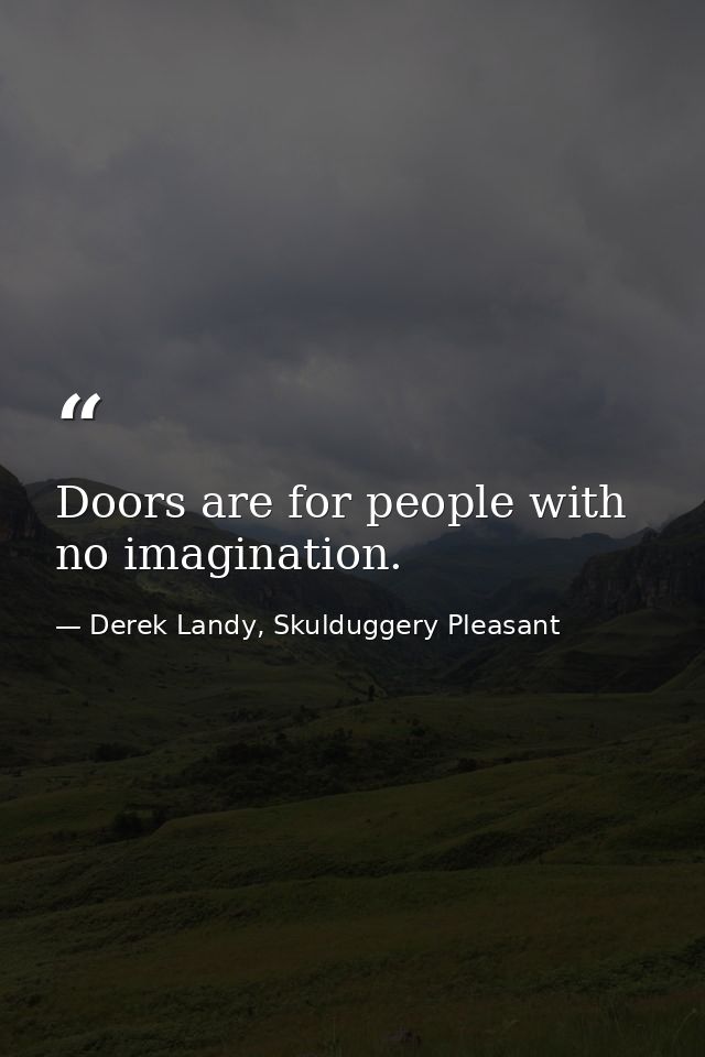 Doors are for people with no imagination. — Derek Landy, Skulduggery Pleasant