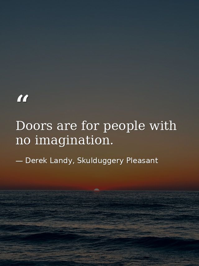 Doors are for people with no imagination. — Derek Landy, Skulduggery Pleasant
