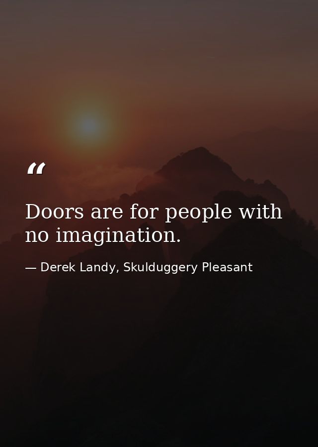 Doors are for people with no imagination. — Derek Landy, Skulduggery Pleasant