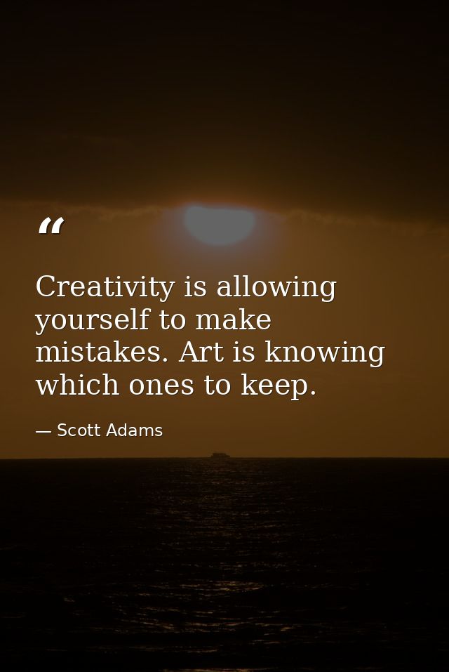 Creativity is allowing yourself to make mistakes. Art is knowing which ones to keep. — Scott Adams