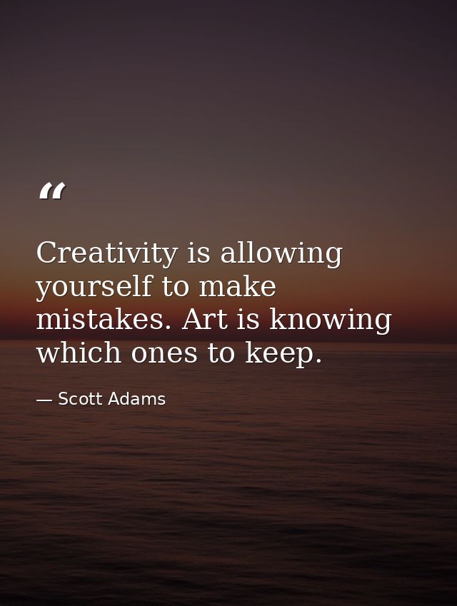 Creativity is allowing yourself to make mistakes. Art is knowing which ones to keep. — Scott Adams