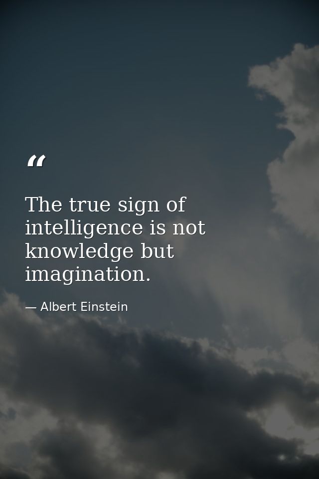 The true sign of intelligence is not knowledge but imagination. — Albert Einstein