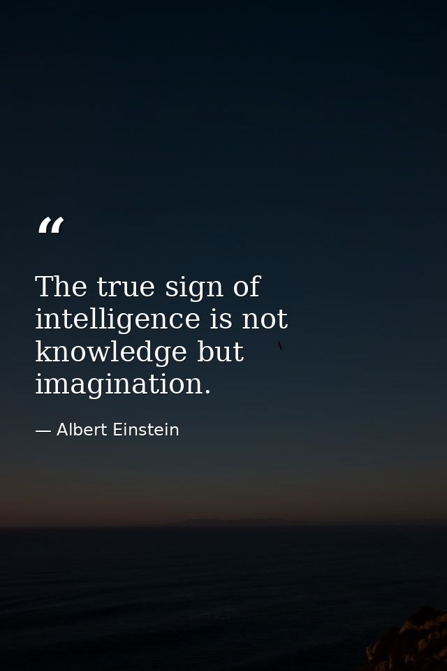 The true sign of intelligence is not knowledge but imagination. — Albert Einstein
