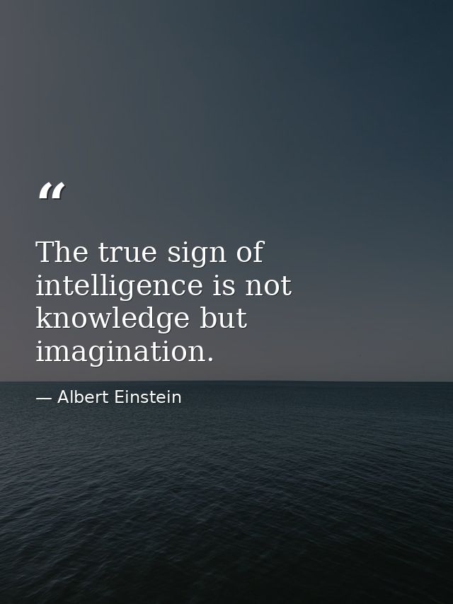 The true sign of intelligence is not knowledge but imagination. — Albert Einstein