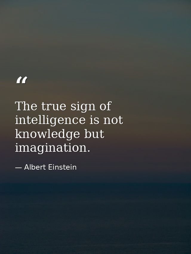 The true sign of intelligence is not knowledge but imagination. — Albert Einstein