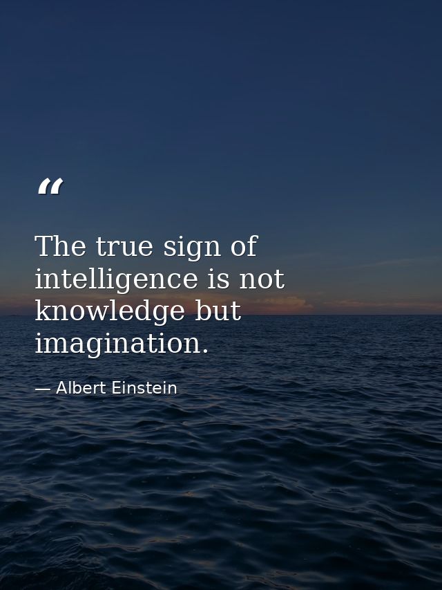 The true sign of intelligence is not knowledge but imagination. — Albert Einstein