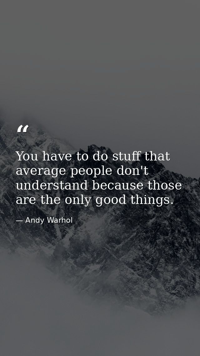 You have to do stuff that average people don't understand because those are the only good things. — Andy Warhol