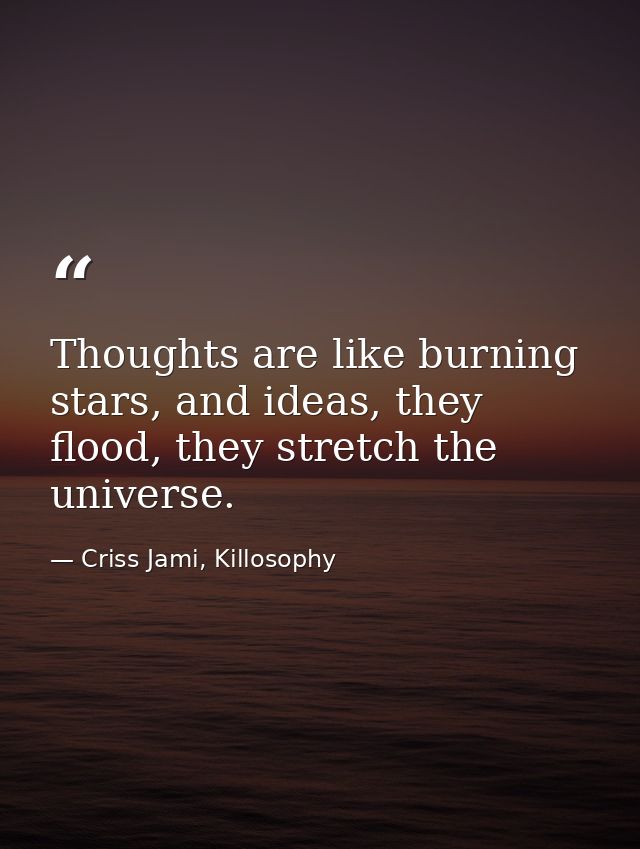 Thoughts are like burning stars, and ideas, they flood, they stretch the universe. — Criss Jami, Killosophy