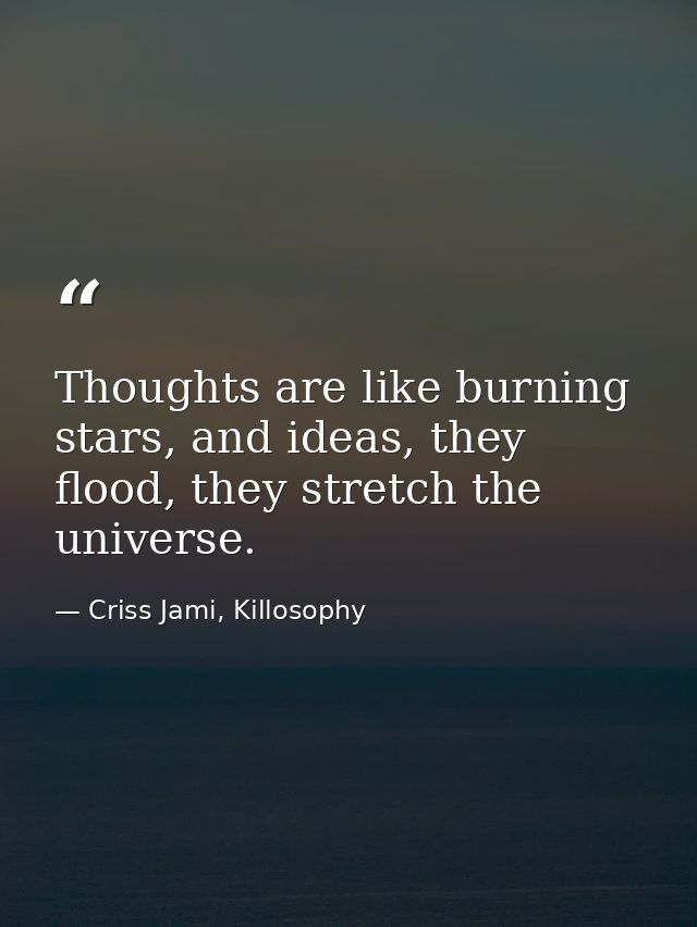 Thoughts are like burning stars, and ideas, they flood, they stretch the universe. — Criss Jami, Killosophy