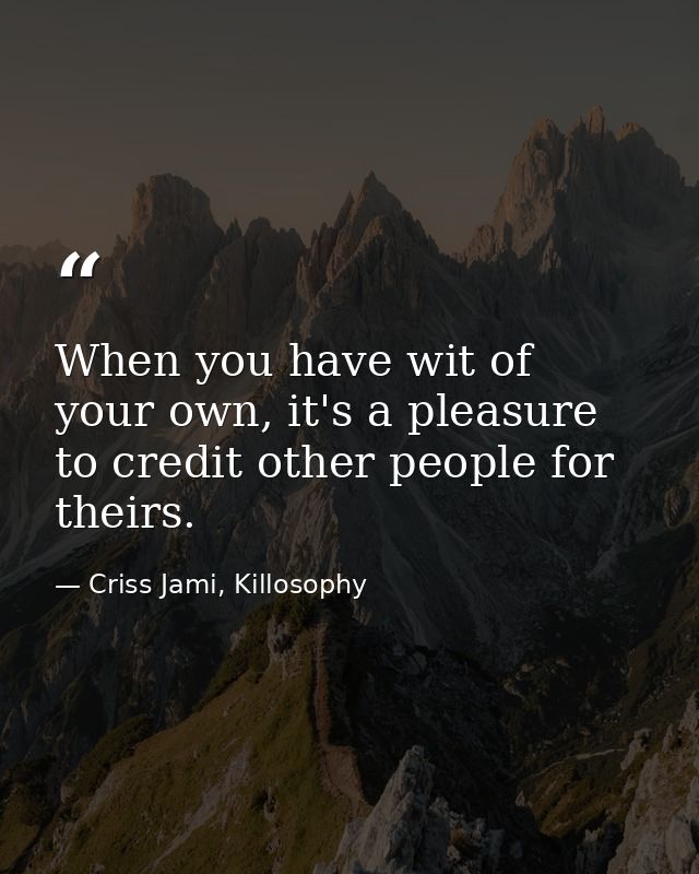 When you have wit of your own, it's a pleasure to credit other people for theirs. — Criss Jami, Killosophy