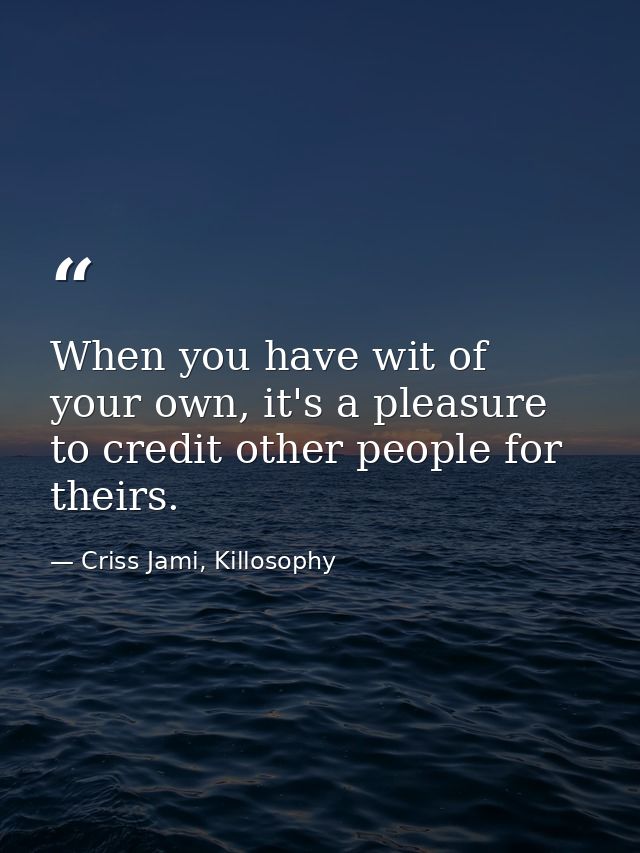 When you have wit of your own, it's a pleasure to credit other people for theirs. — Criss Jami, Killosophy