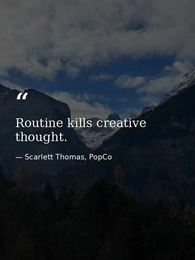 Routine kills creative thought. — Scarlett Thomas, PopCo