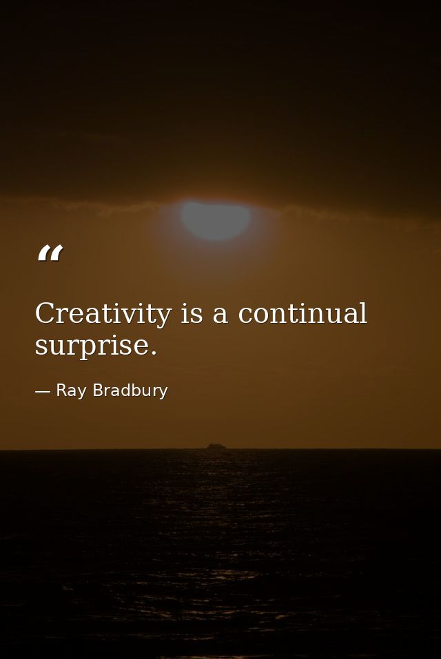 Creativity is a continual surprise. — Ray Bradbury