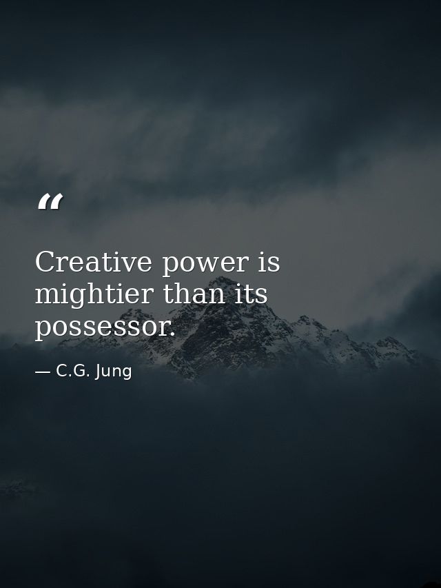 Creative power is mightier than its possessor. — C.G. Jung