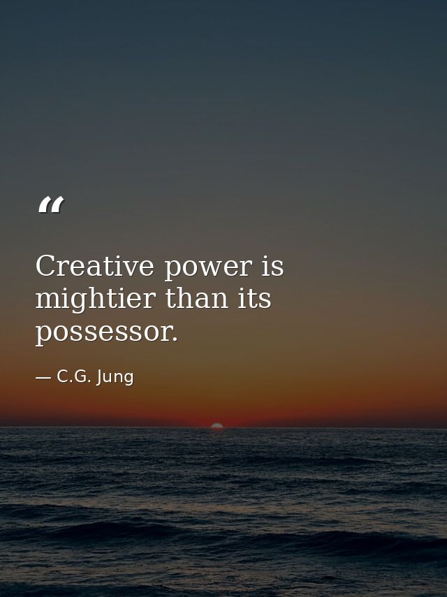 Creative power is mightier than its possessor. — C.G. Jung