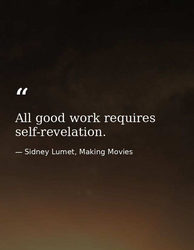 All good work requires self-revelation. — Sidney Lumet, Making Movies