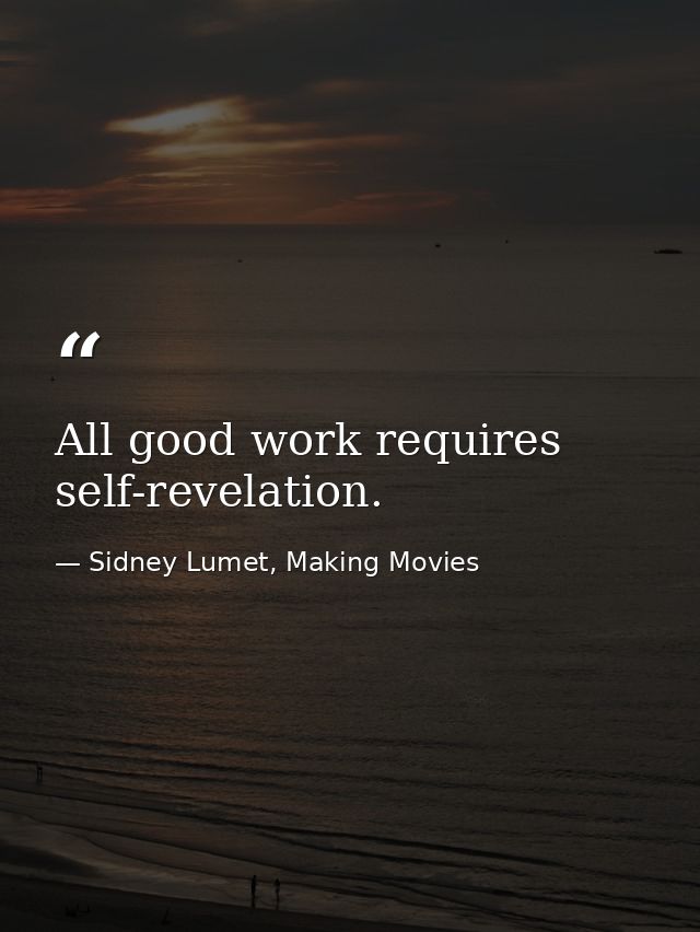 All good work requires self-revelation. — Sidney Lumet, Making Movies