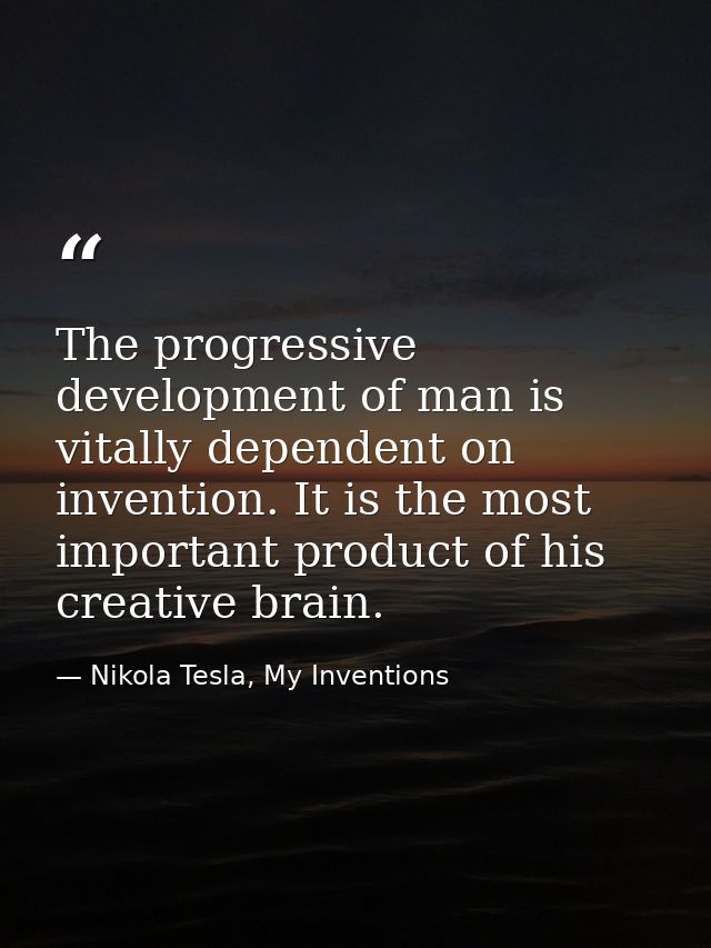 The progressive development of man is vitally dependent on invention. It is the most important product of his creative b — Nikola Tesla, My Inventions