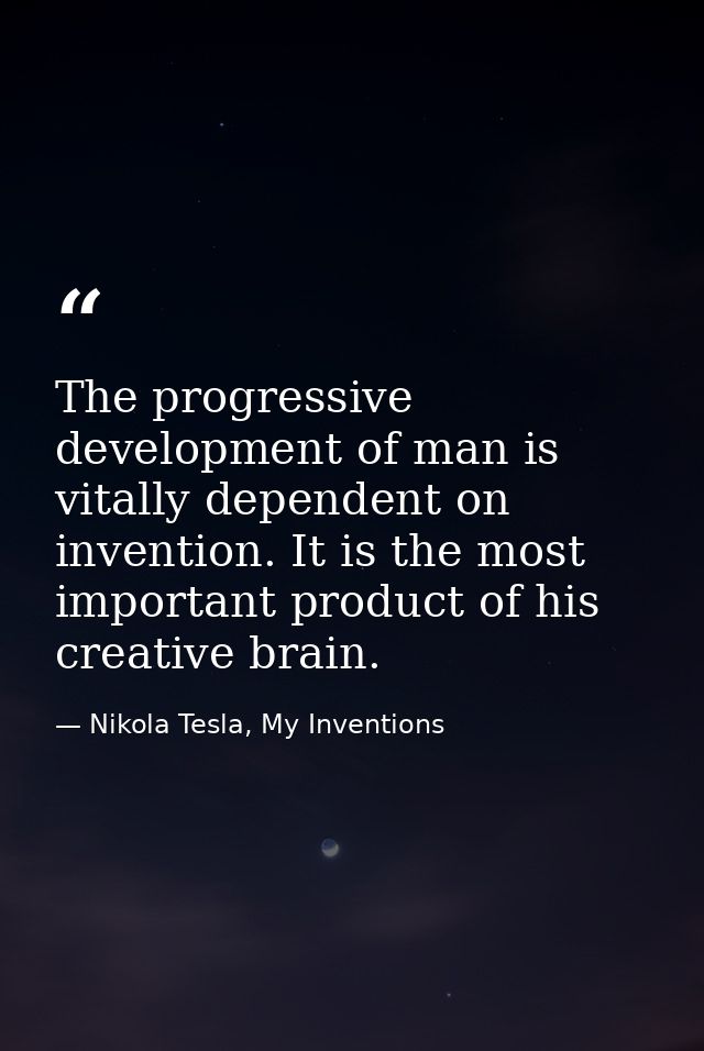 The progressive development of man is vitally dependent on invention. It is the most important product of his creative b — Nikola Tesla, My Inventions