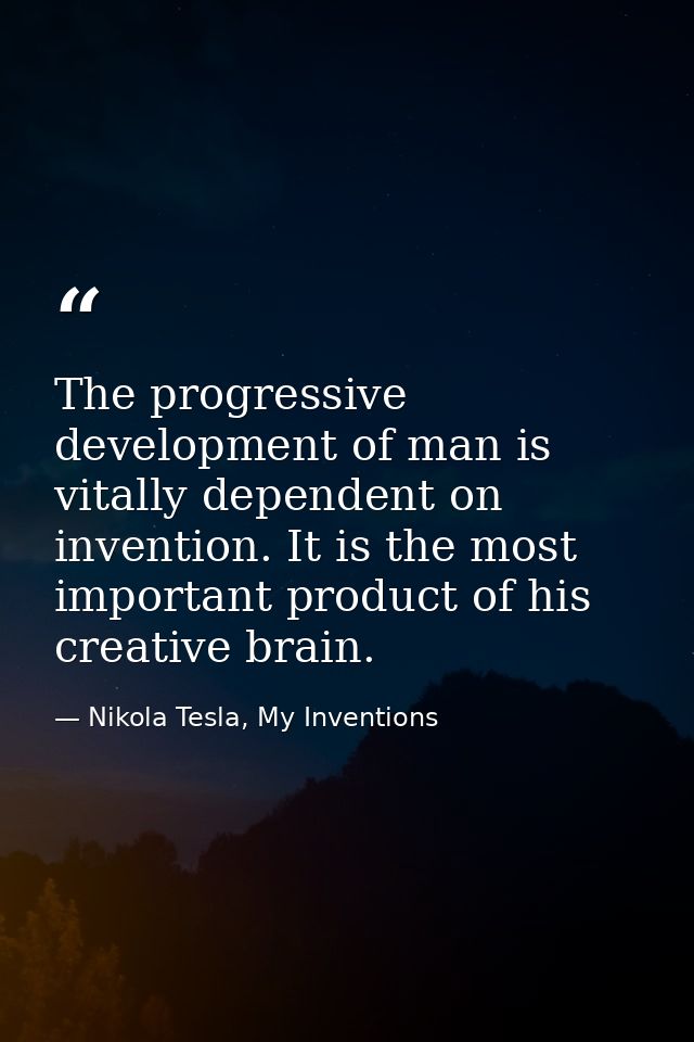 The progressive development of man is vitally dependent on invention. It is the most important product of his creative b — Nikola Tesla, My Inventions