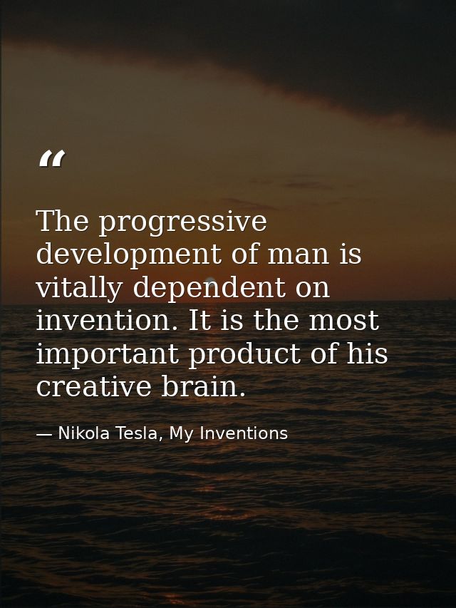 The progressive development of man is vitally dependent on invention. It is the most important product of his creative b — Nikola Tesla, My Inventions