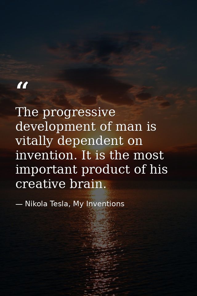 The progressive development of man is vitally dependent on invention. It is the most important product of his creative b — Nikola Tesla, My Inventions