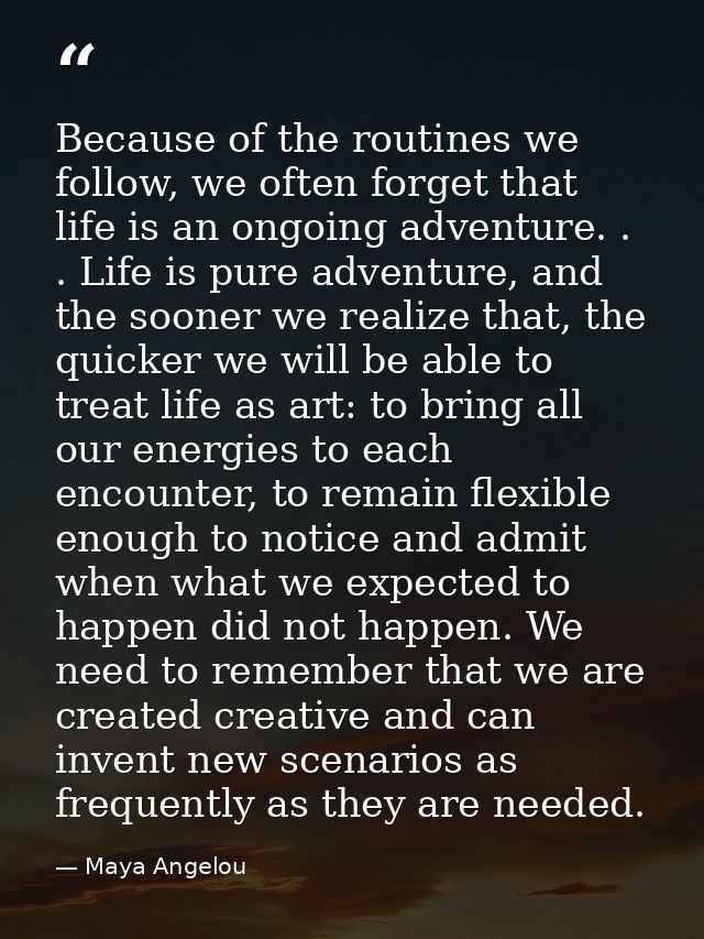 Because of the routines we follow, we often forget that life is an ongoing adventure. . . Life is pure adventure, and th — Maya Angelou