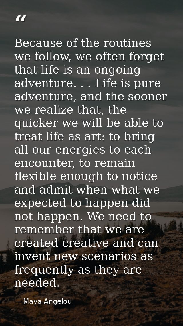 Because of the routines we follow, we often forget that life is an ongoing adventure. . . Life is pure adventure, and th — Maya Angelou