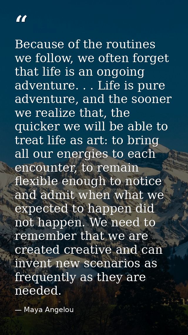 Because of the routines we follow, we often forget that life is an ongoing adventure. . . Life is pure adventure, and th — Maya Angelou