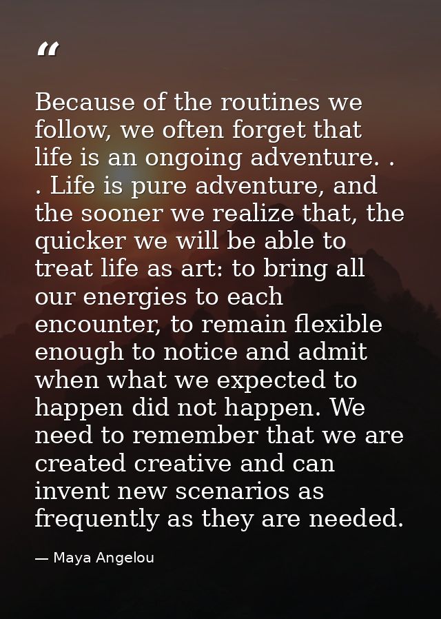 Because of the routines we follow, we often forget that life is an ongoing adventure. . . Life is pure adventure, and th — Maya Angelou