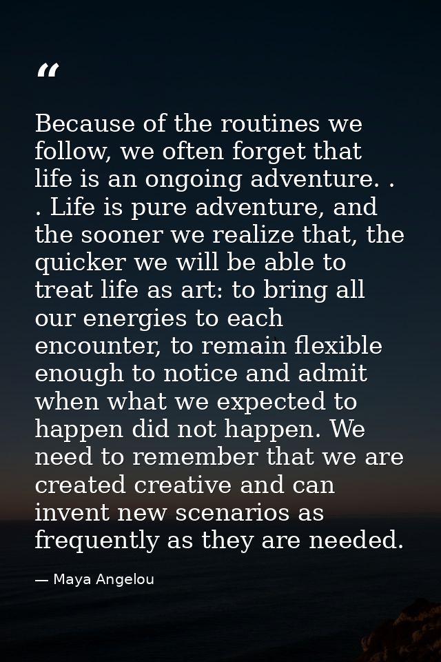 Because of the routines we follow, we often forget that life is an ongoing adventure. . . Life is pure adventure, and th — Maya Angelou
