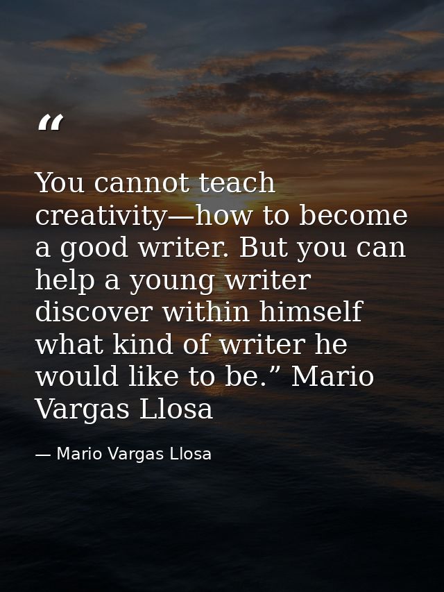 You cannot teach creativity—how to become a good writer. But you can help a young writer discover within himself what ki — Mario Vargas Llosa