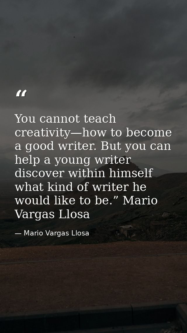 You cannot teach creativity—how to become a good writer. But you can help a young writer discover within himself what ki — Mario Vargas Llosa