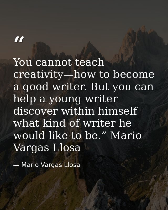 You cannot teach creativity—how to become a good writer. But you can help a young writer discover within himself what ki — Mario Vargas Llosa